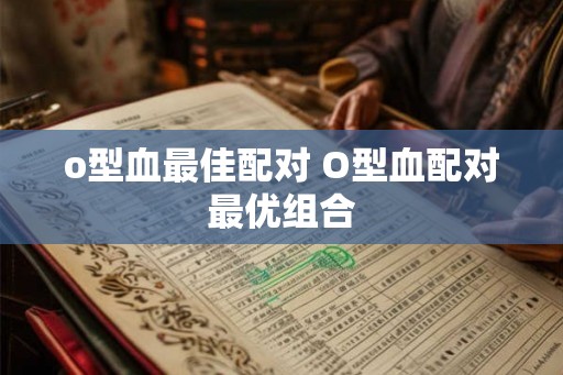 o型血最佳配对 O型血配对最优组合