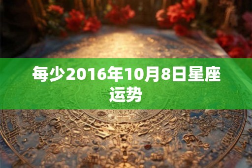 每少2016年10月8日星座运势