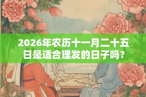 2026年农历十一月二十五日是适合理发的日子吗？