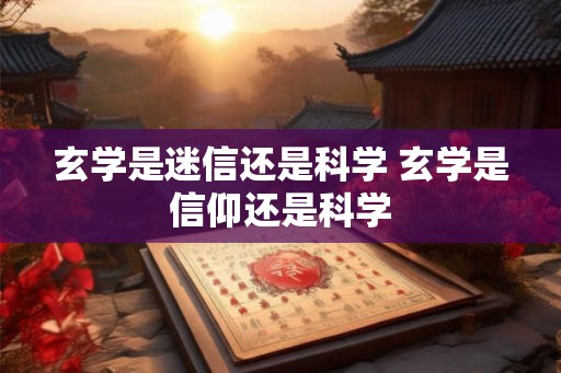 玄学是迷信还是科学 玄学是信仰还是科学