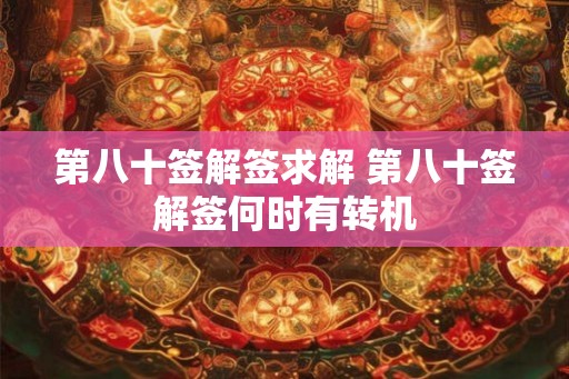 第八十签解签求解 第八十签解签何时有转机