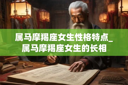 属马摩羯座女生性格特点_属马摩羯座女生的长相