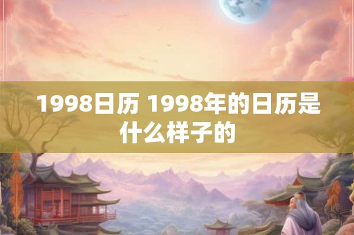 1998日历 1998年的日历是什么样子的