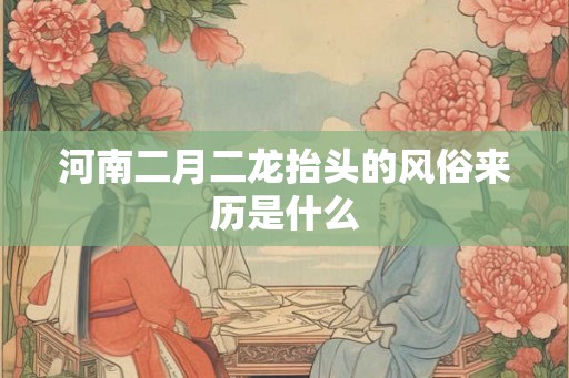 河南二月二龙抬头的风俗来历是什么