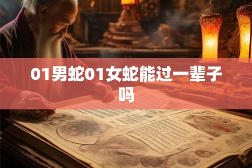 01男蛇01女蛇能过一辈子吗