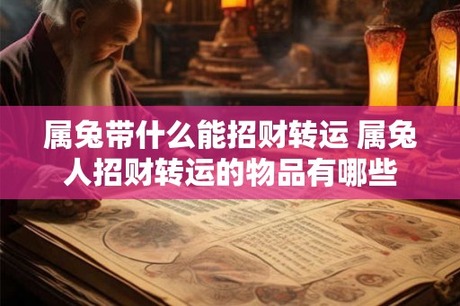 属兔带什么能招财转运 属兔人招财转运的物品有哪些