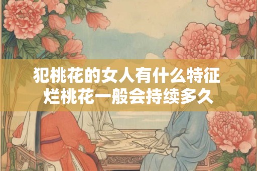 犯桃花的女人有什么特征 烂桃花一般会持续多久