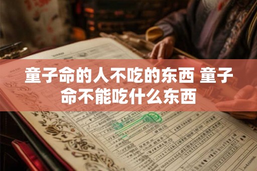 童子命的人不吃的东西 童子命不能吃什么东西