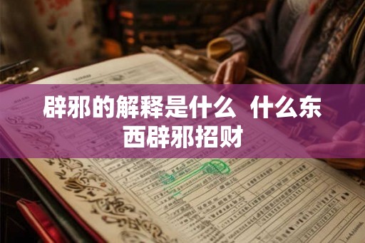 辟邪的解释是什么  什么东西辟邪招财