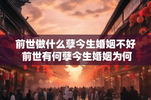 前世做什么孽今生婚姻不好 前世有何孽今生婚姻为何不顺