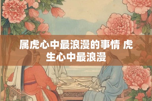 属虎心中最浪漫的事情 虎生心中最浪漫
