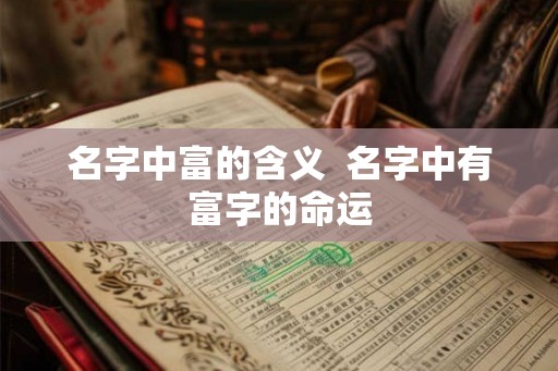 名字中富的含义  名字中有富字的命运