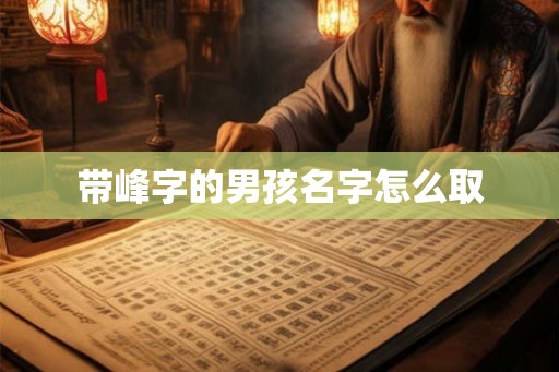 带峰字的男孩名字怎么取 带峰字的男孩名字怎么取