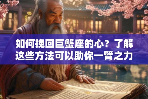 如何挽回巨蟹座的心?了解这些方法可以助你一臂之力 如何挽回巨蟹座的心?了解这些方法可以助你一臂之力
