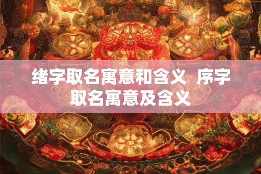 绪字取名寓意和含义  序字取名寓意及含义