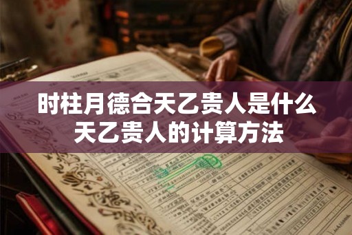 时柱月德合天乙贵人是什么 天乙贵人的计算方法