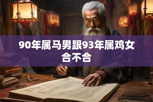 90年属马男跟93年属鸡女合不合
