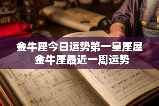 金牛座今日运势第一星座屋  金牛座最近一周运势