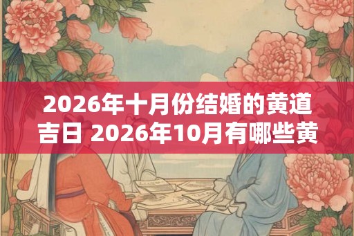 2026年十月份结婚的黄道吉日 2026年10月有哪些黄道吉日适合结婚