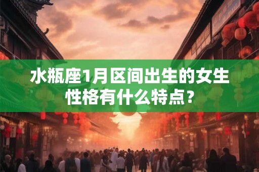 水瓶座1月区间出生的女生性格有什么特点？