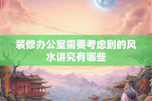 装修办公室需要考虑到的风水讲究有哪些