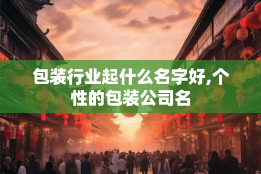 包装行业起什么名字好,个性的包装公司名