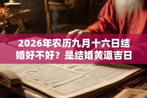 2026年农历九月十六日结婚好不好？是结婚黄道吉日吗