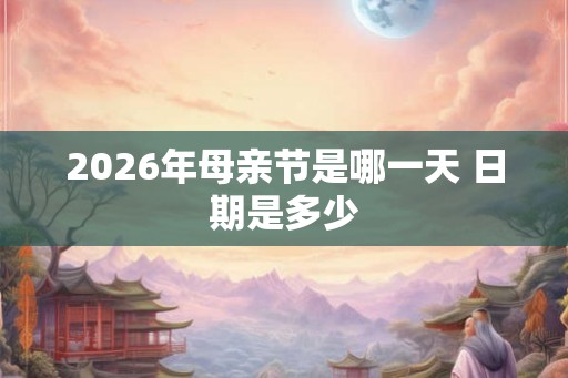 2026年母亲节是哪一天 日期是多少