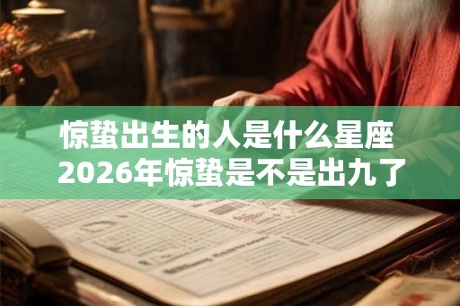 惊蛰出生的人是什么星座 2026年惊蛰是不是出九了 惊蛰出生的人是什么星座 2026年惊蛰是不是出九了