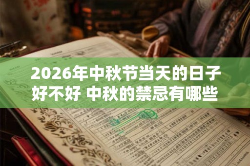 2026年中秋节当天的日子好不好 中秋的禁忌有哪些