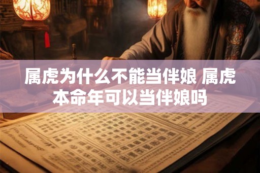 属虎为什么不能当伴娘 属虎本命年可以当伴娘吗 属虎为什么不能当伴娘 属虎本命年可以当伴娘吗