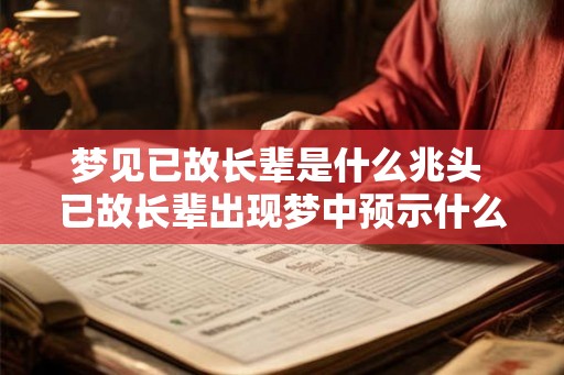 梦见已故长辈是什么兆头 已故长辈出现梦中预示什么