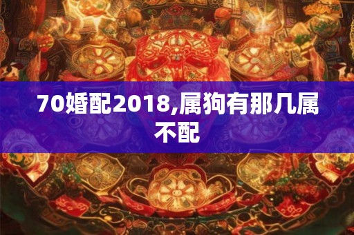 70婚配2018,属狗有那几属不配