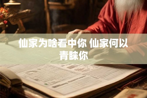 仙家为啥看中你 仙家何以青睐你