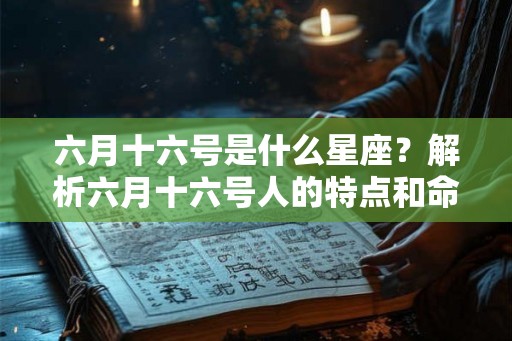 六月十六号是什么星座？解析六月十六号人的特点和命运