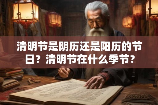 清明节是阴历还是阳历的节日？清明节在什么季节？