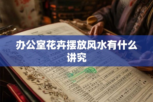 办公室花卉摆放风水有什么讲究