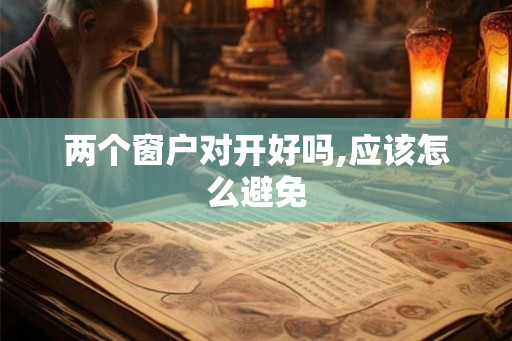 两个窗户对开好吗,应该怎么避免