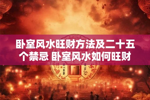 卧室风水旺财方法及二十五个禁忌 卧室风水如何旺财25个禁忌
