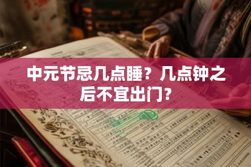 中元节忌几点睡？几点钟之后不宜出门？