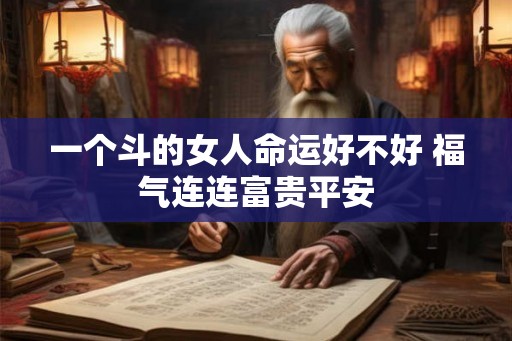 一个斗的女人命运好不好 福气连连富贵平安 一个斗的女人命运好不好 福气连连富贵平安