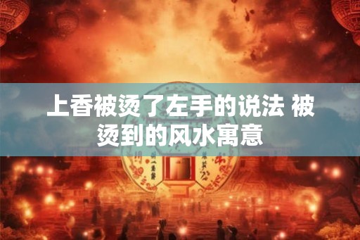 上香被烫了左手的说法 被烫到的风水寓意