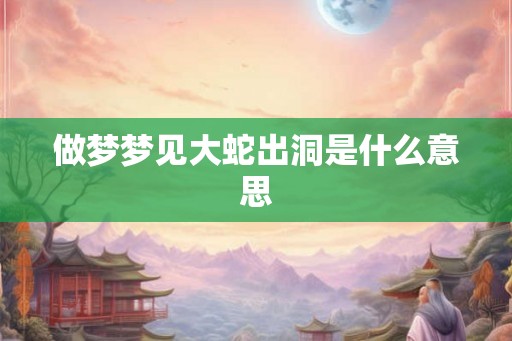 做梦梦见大蛇出洞是什么意思