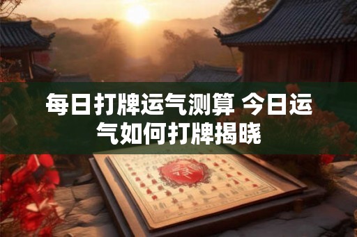 每日打牌运气测算 今日运气如何打牌揭晓