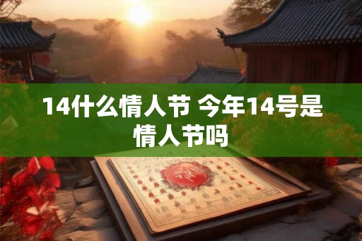 14什么情人节 今年14号是情人节吗