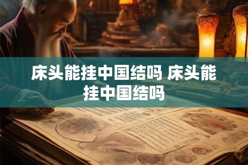 床头能挂中国结吗 床头能挂中国结吗