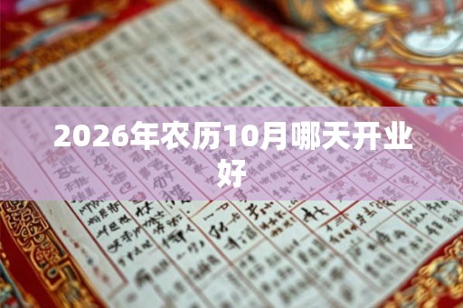 2026年农历10月哪天开业好 2026年农历10月哪天开业好