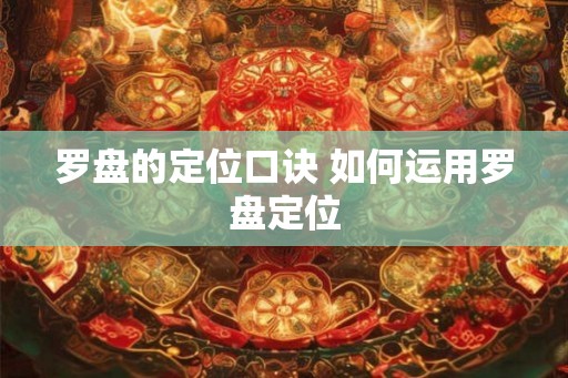 罗盘的定位口诀 如何运用罗盘定位