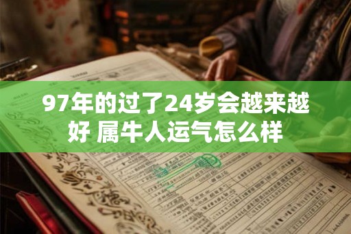 97年的过了24岁会越来越好 属牛人运气怎么样