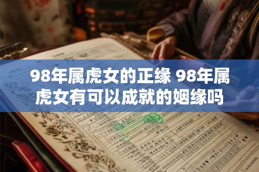 98年属虎女的正缘 98年属虎女有可以成就的姻缘吗